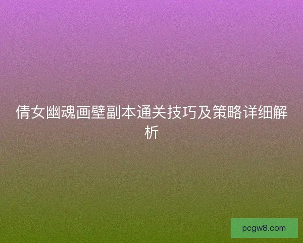 倩女幽魂画壁副本通关技巧及策略详细解析