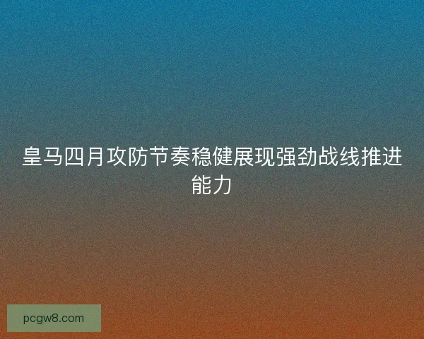 皇马四月攻防节奏稳健展现强劲战线推进能力