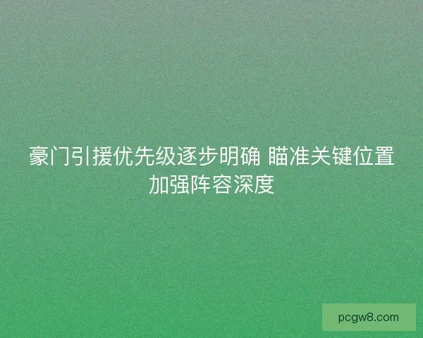 豪门引援优先级逐步明确 瞄准关键位置加强阵容深度
